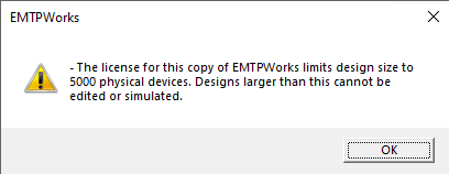 The license for this copy of EMTPWorks limits design size to 5000 physical devices. Designs larger than this cannot be edited or simulated.