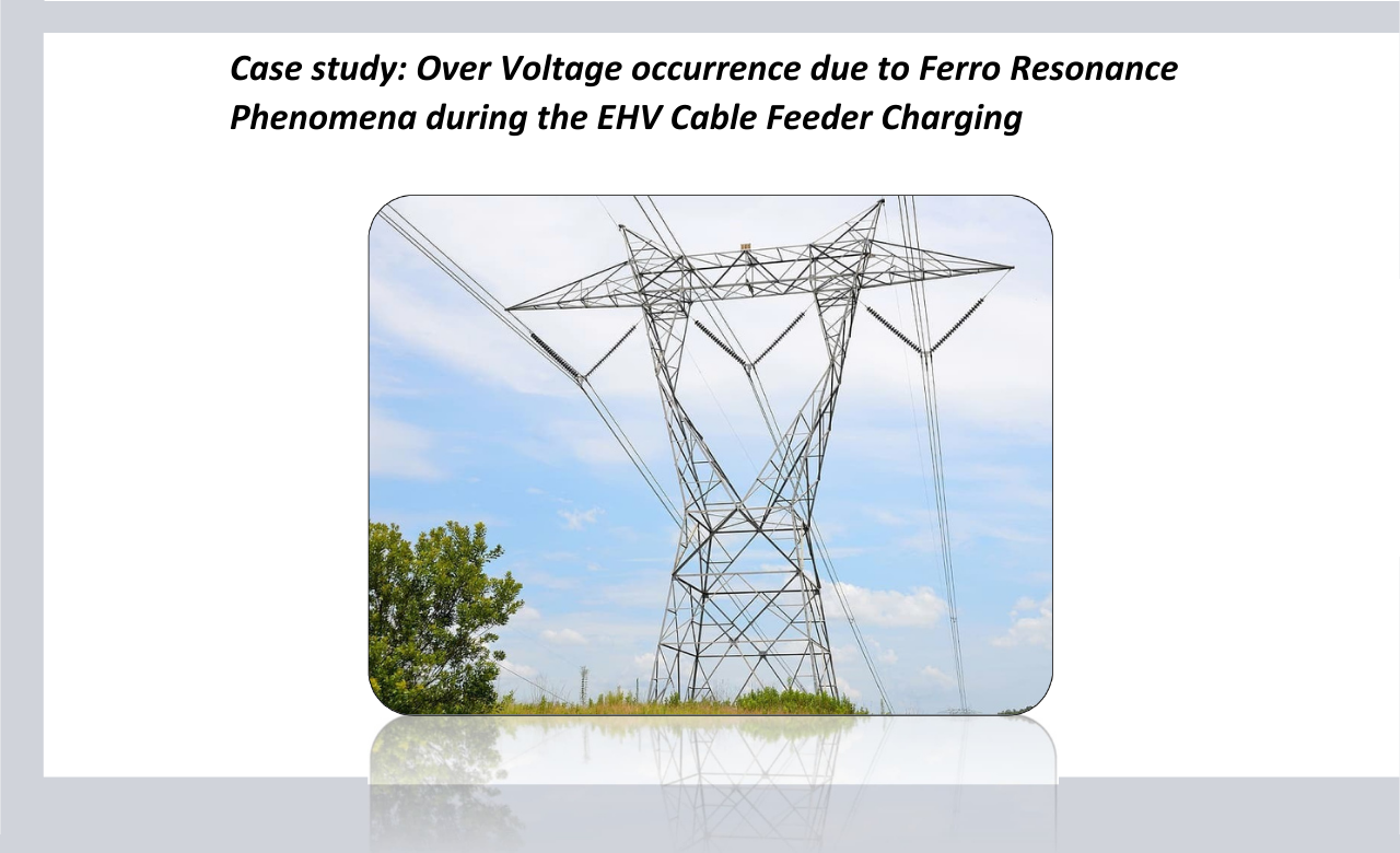 Overvoltage Occurrence Due to Ferroresonance Phenomena During The EHV Cable Feeder Charging Overvoltage Occurrence Due to Ferroresonance Phenomena During The EHV Cable Feeder Charging